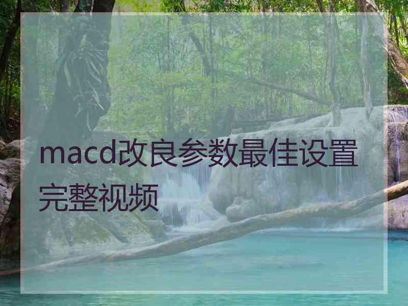 macd改良参数最佳设置完整视频