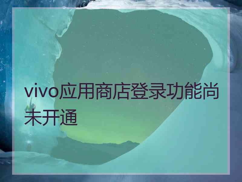 vivo应用商店登录功能尚未开通