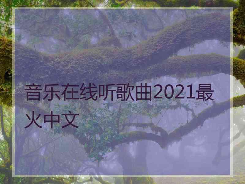 音乐在线听歌曲2021最火中文