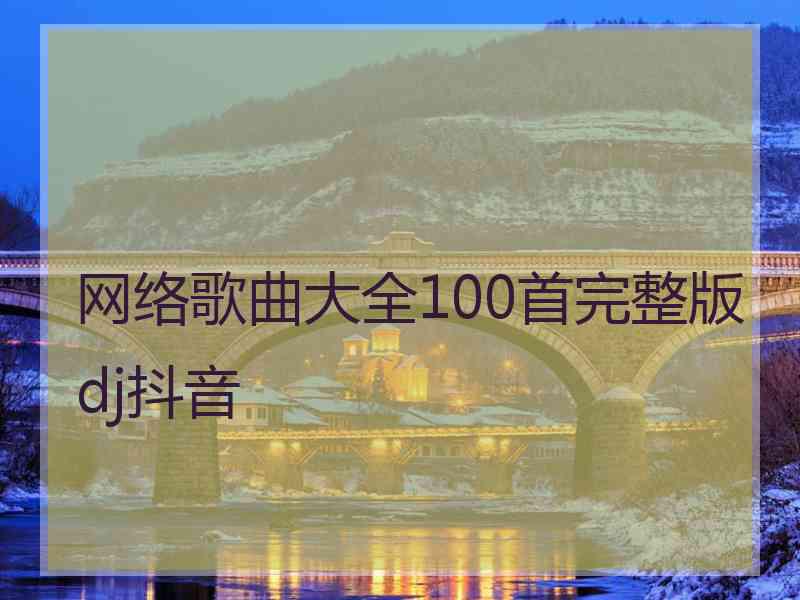 网络歌曲大全100首完整版dj抖音