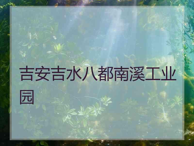 吉安吉水八都南溪工业园