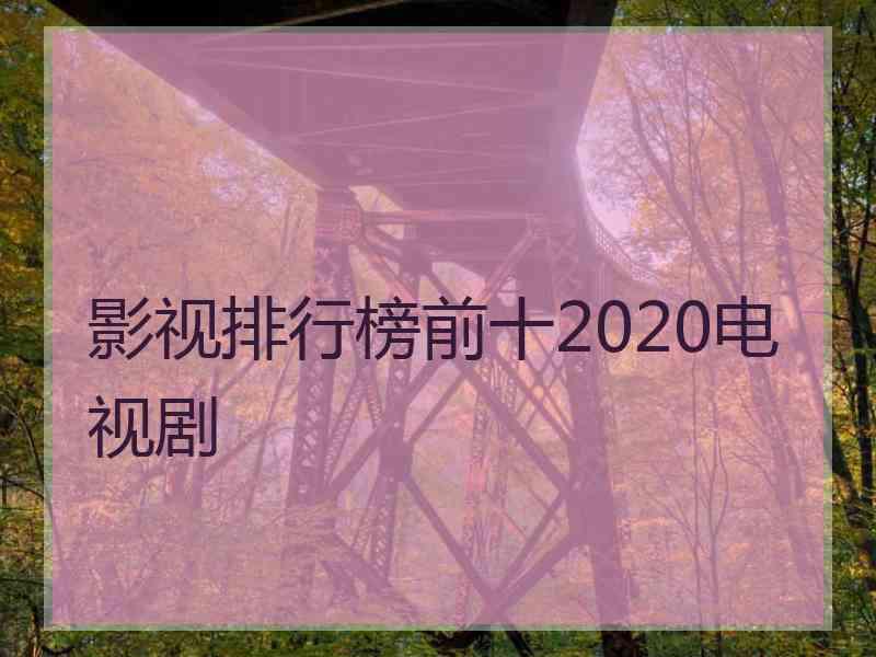 影视排行榜前十2020电视剧