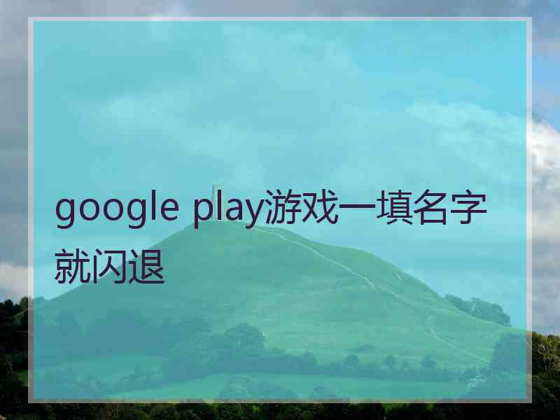 google play游戏一填名字就闪退