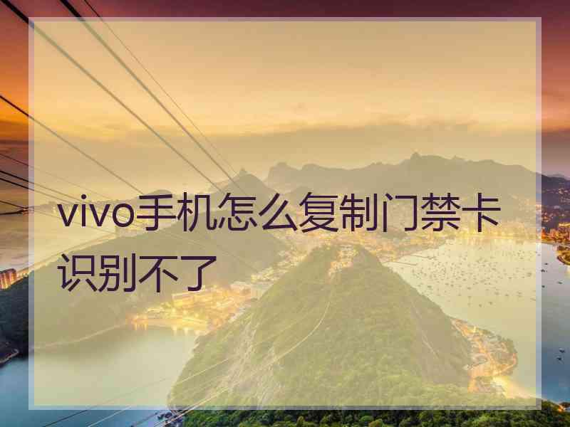 vivo手机怎么复制门禁卡识别不了