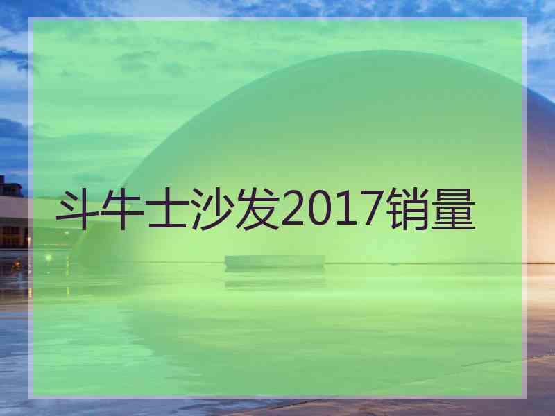 斗牛士沙发2017销量