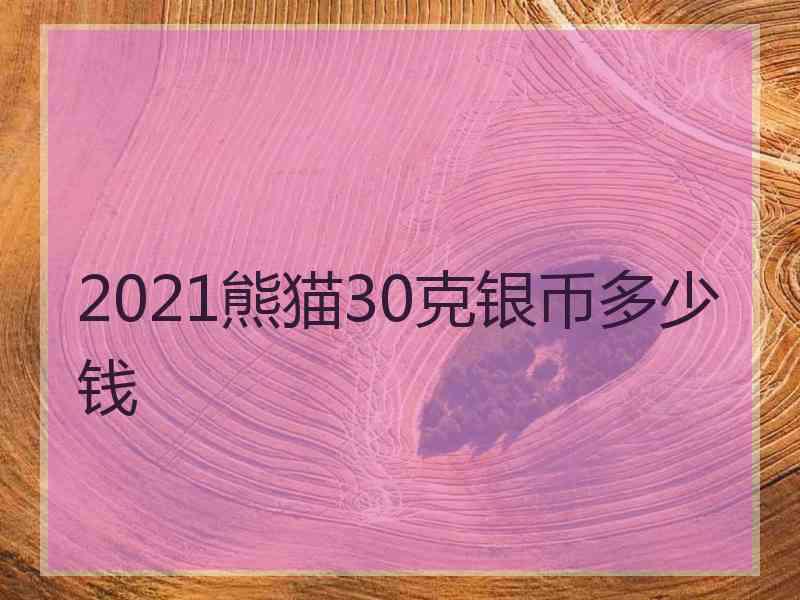 2021熊猫30克银币多少钱