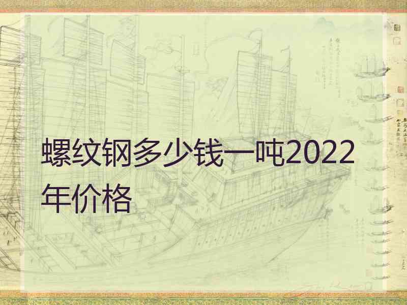 螺纹钢多少钱一吨2022年价格