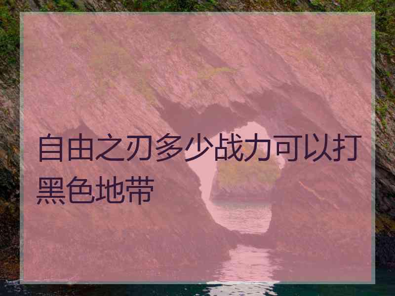 自由之刃多少战力可以打黑色地带