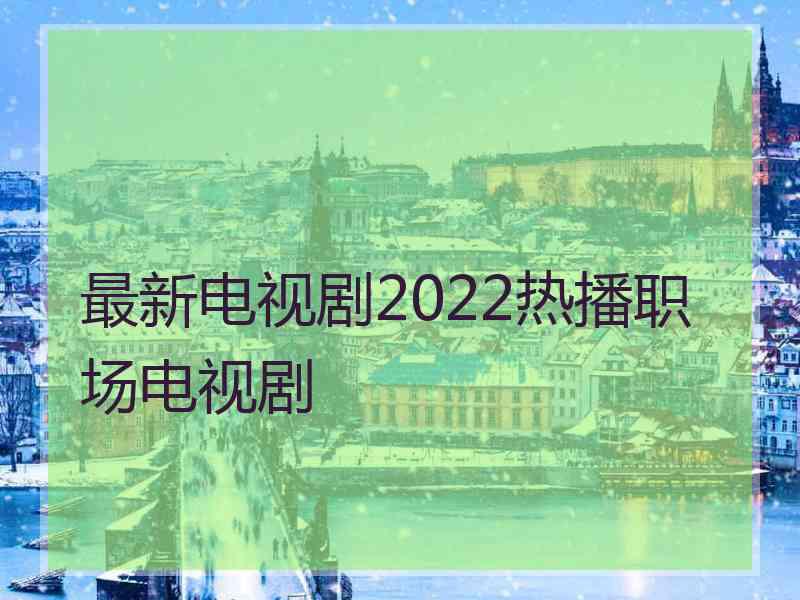 最新电视剧2022热播职场电视剧