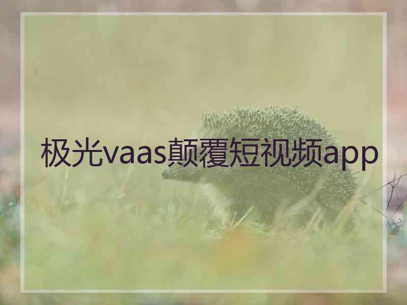 极光vaas颠覆短视频app