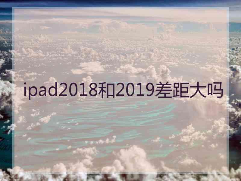 ipad2018和2019差距大吗