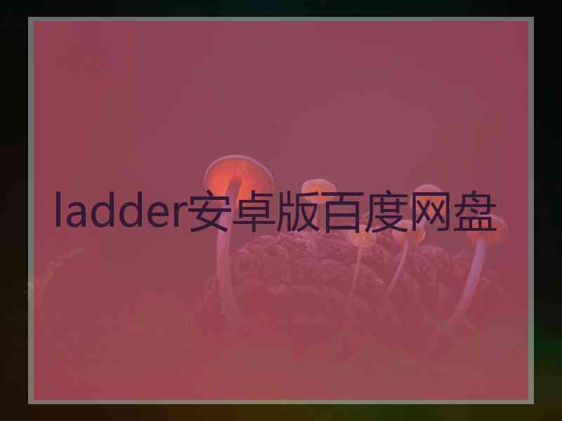 ladder安卓版百度网盘