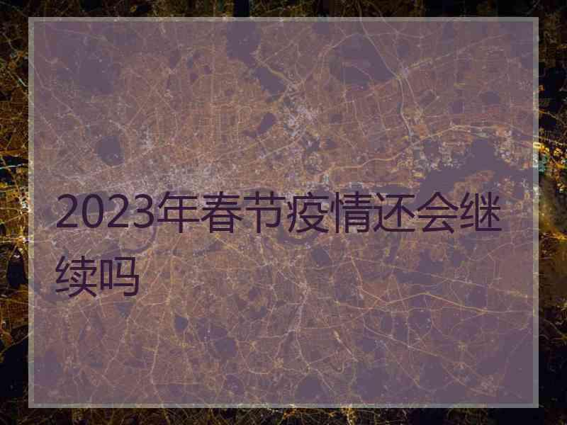 2023年春节疫情还会继续吗