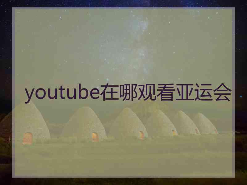 youtube在哪观看亚运会