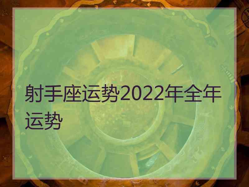 射手座运势2022年全年运势