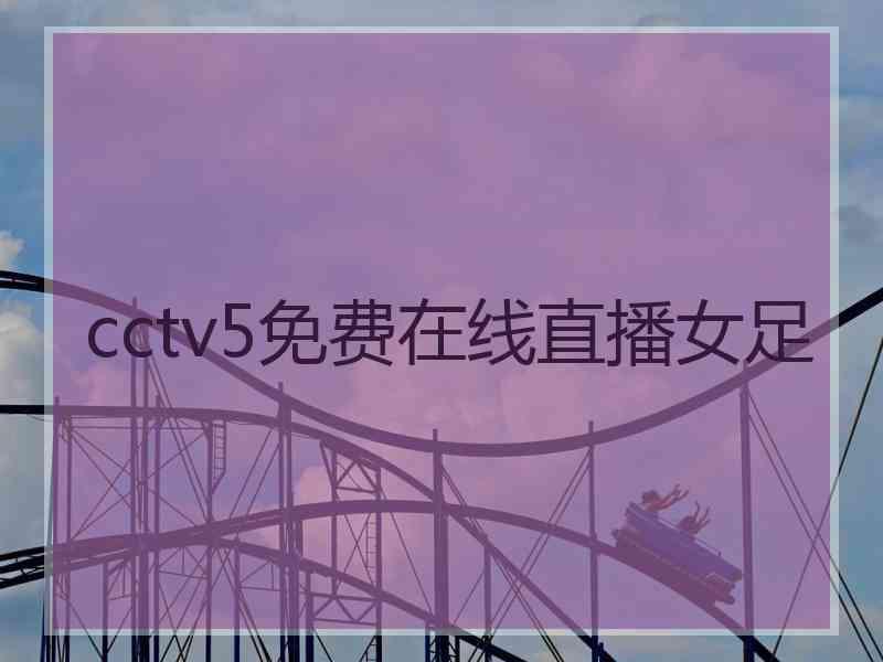 cctv5免费在线直播女足