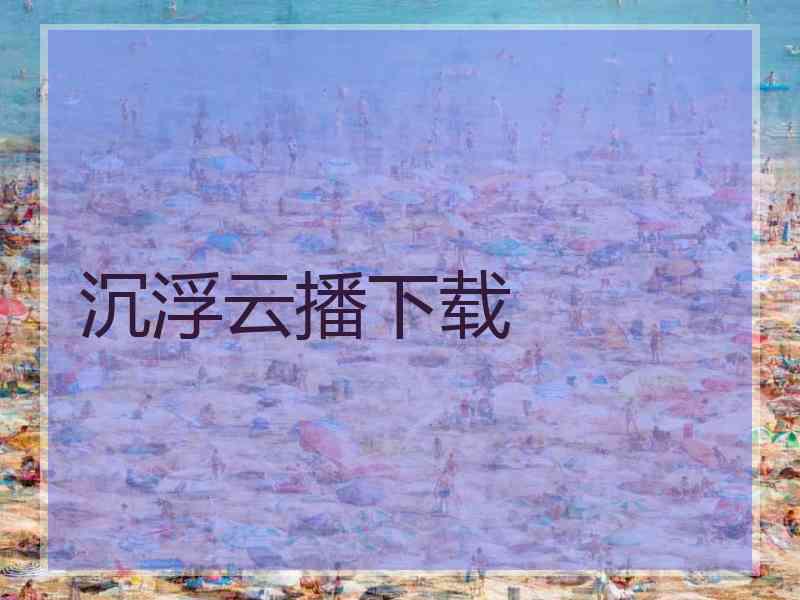 沉浮云播下载