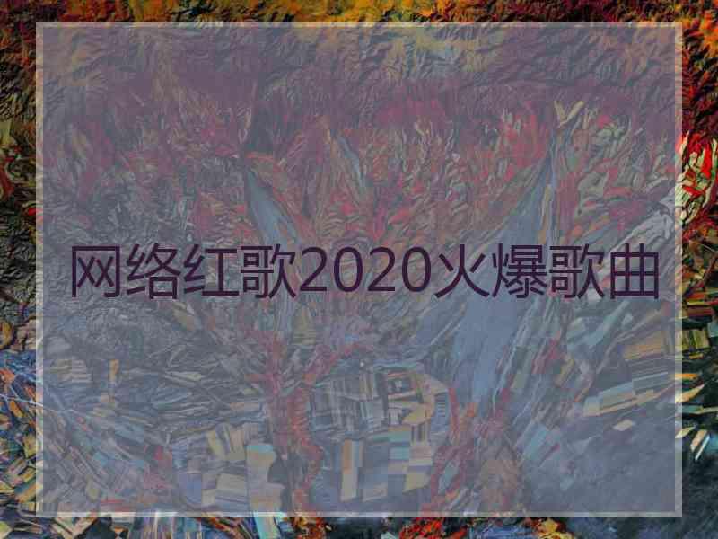 网络红歌2020火爆歌曲