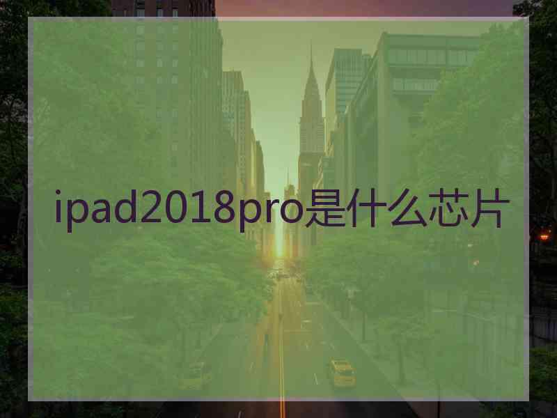 ipad2018pro是什么芯片