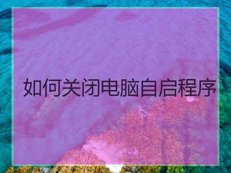 如何关闭电脑自启程序