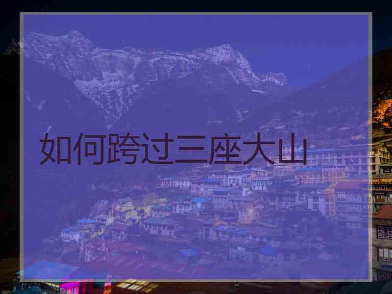 如何跨过三座大山