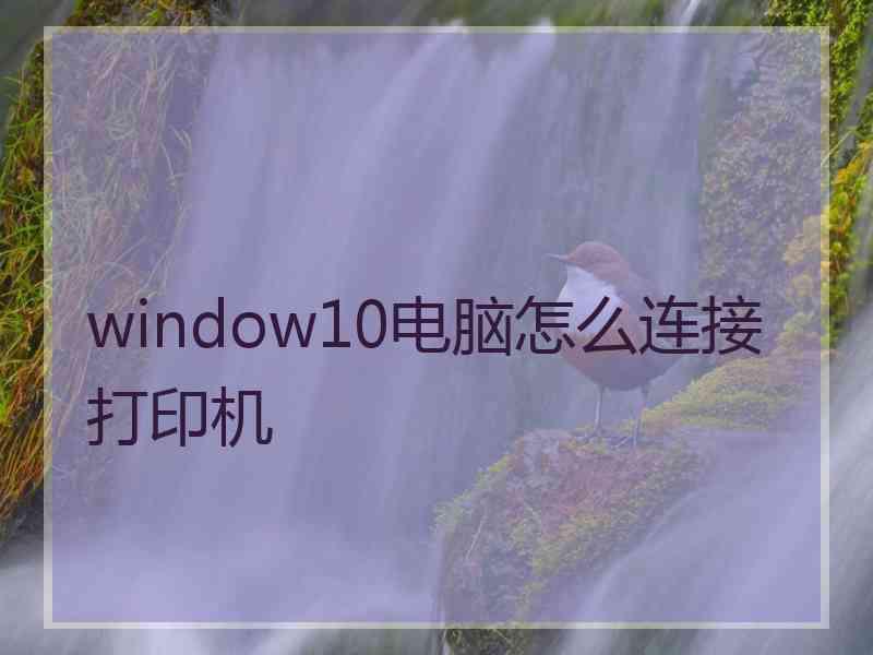 window10电脑怎么连接打印机