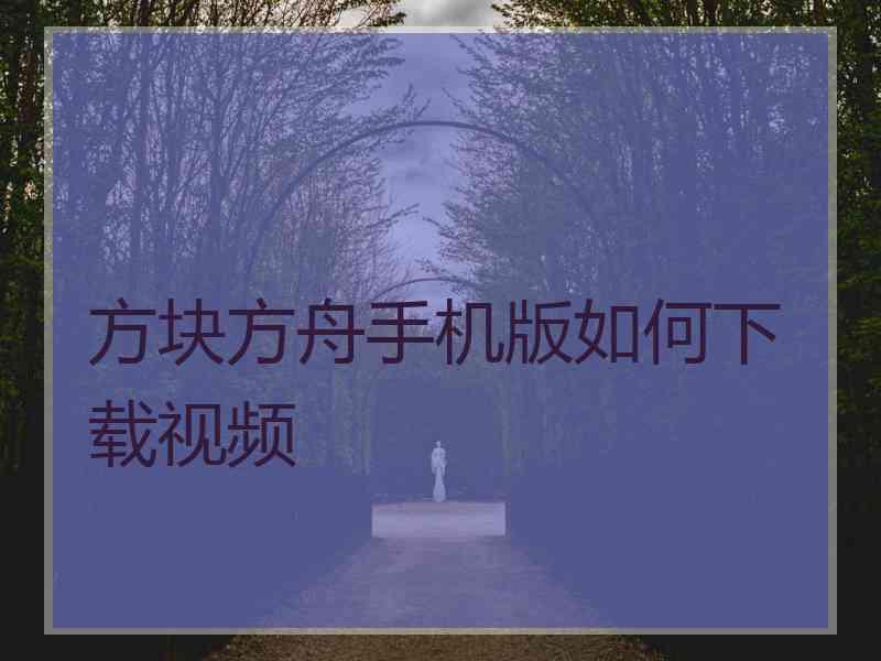 方块方舟手机版如何下载视频