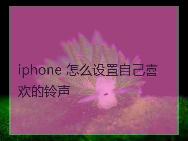 iphone 怎么设置自己喜欢的铃声