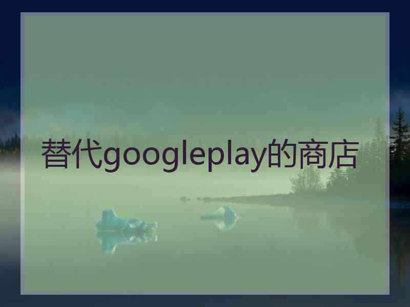 替代googleplay的商店