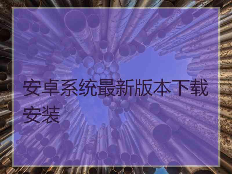 安卓系统最新版本下载安装