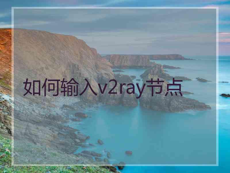 如何输入v2ray节点