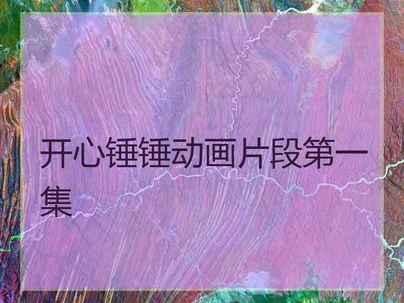 开心锤锤动画片段第一集