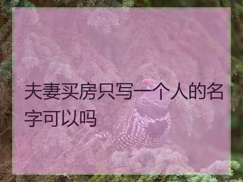 夫妻买房只写一个人的名字可以吗