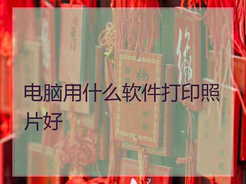 电脑用什么软件打印照片好