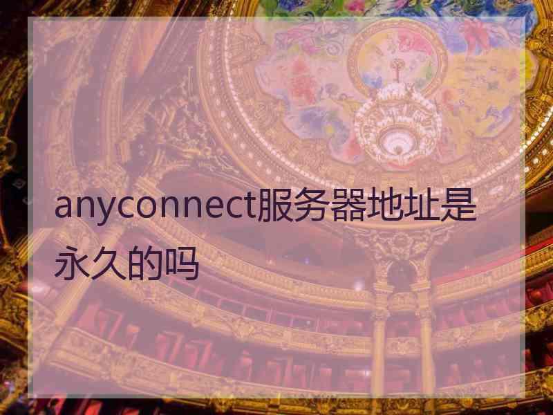 anyconnect服务器地址是永久的吗