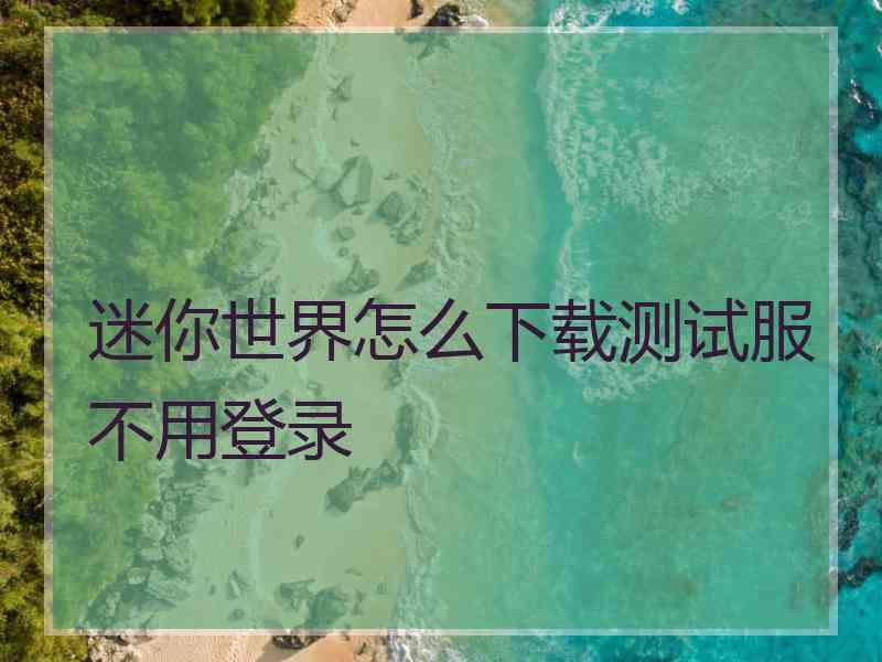 迷你世界怎么下载测试服不用登录