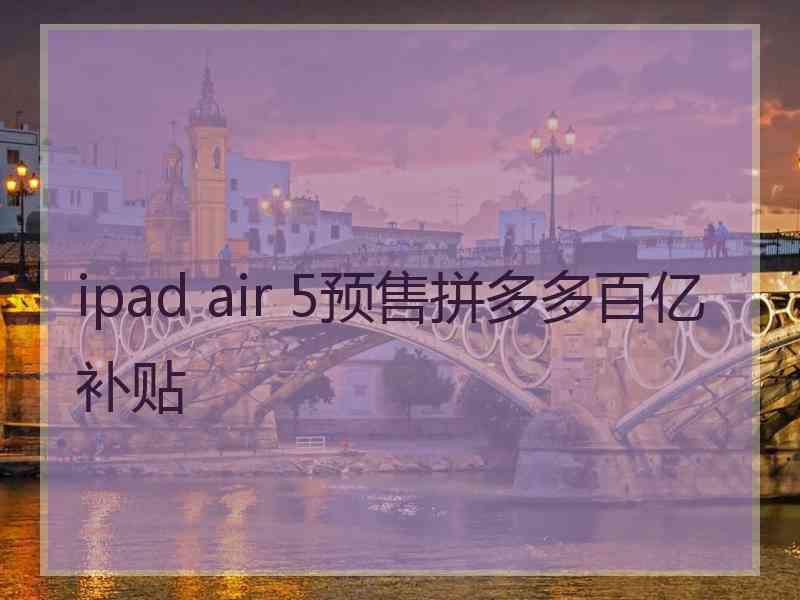 ipad air 5预售拼多多百亿补贴