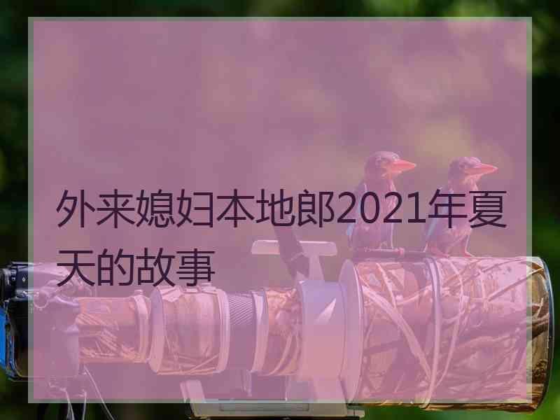 外来媳妇本地郎2021年夏天的故事