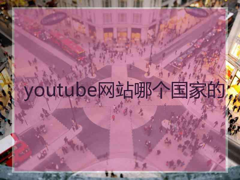 youtube网站哪个国家的