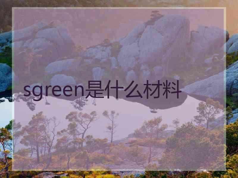 sgreen是什么材料