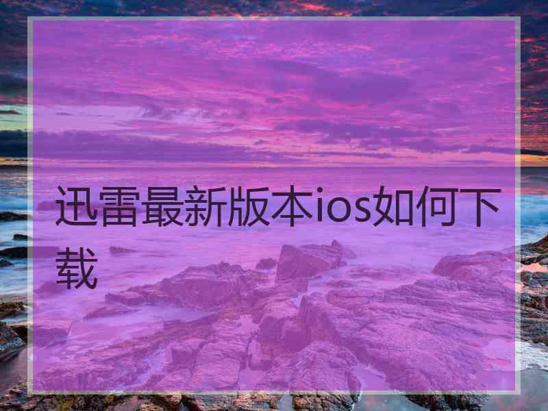 迅雷最新版本ios如何下载