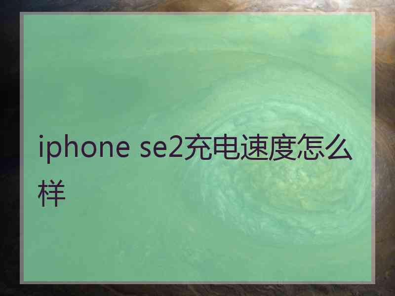 iphone se2充电速度怎么样