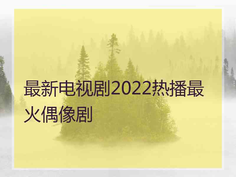 最新电视剧2022热播最火偶像剧