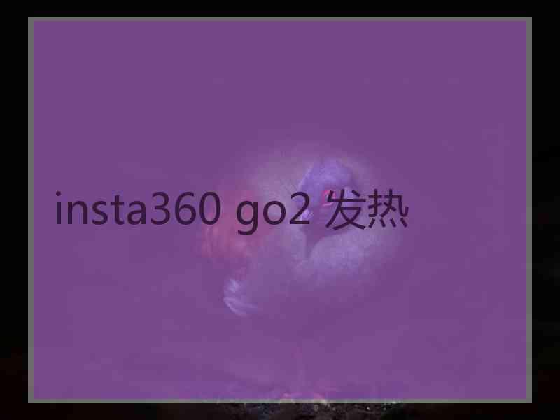 insta360 go2 发热