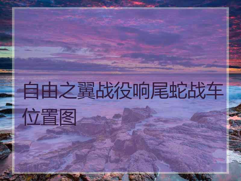 自由之翼战役响尾蛇战车位置图