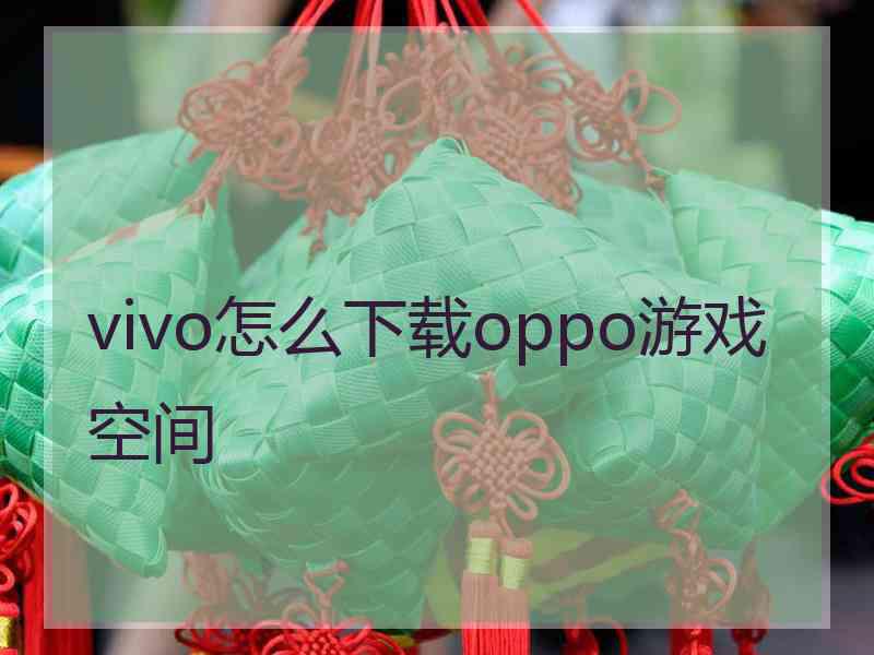 vivo怎么下载oppo游戏空间