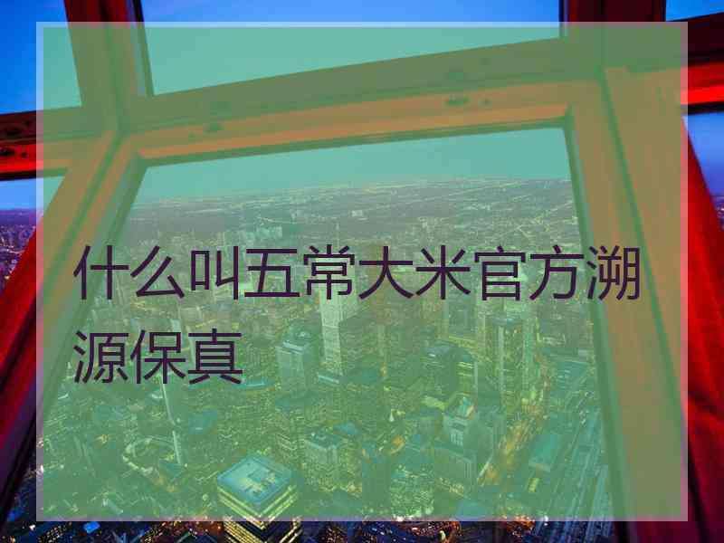 什么叫五常大米官方溯源保真