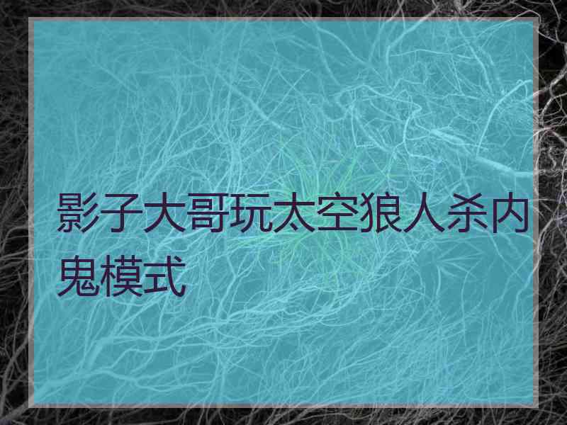 影子大哥玩太空狼人杀内鬼模式