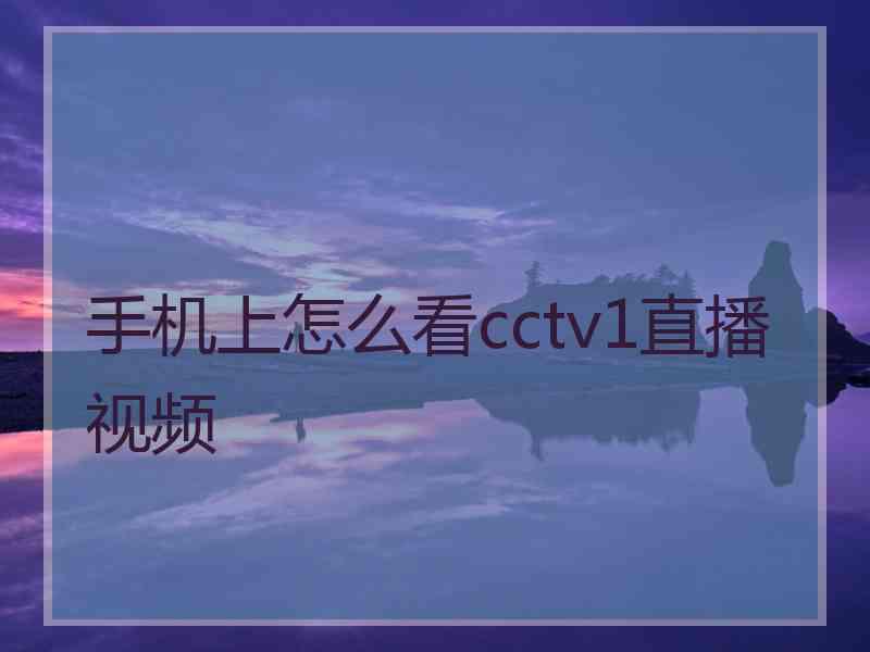 手机上怎么看cctv1直播视频