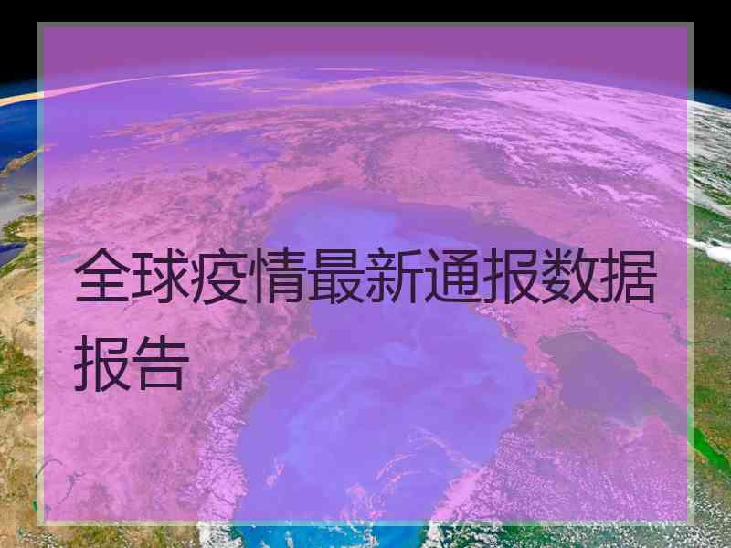 全球疫情最新通报数据报告